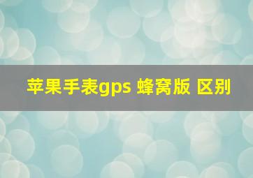 苹果手表gps 蜂窝版 区别